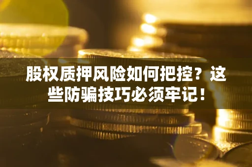 济南股权质押风险如何把控？这些防骗技巧必须牢记！