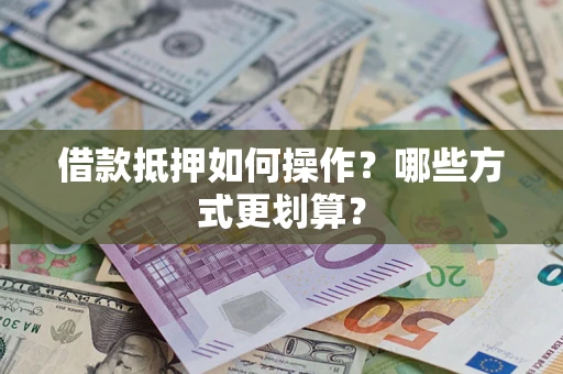 济南借款抵押如何操作？哪些方式更划算？