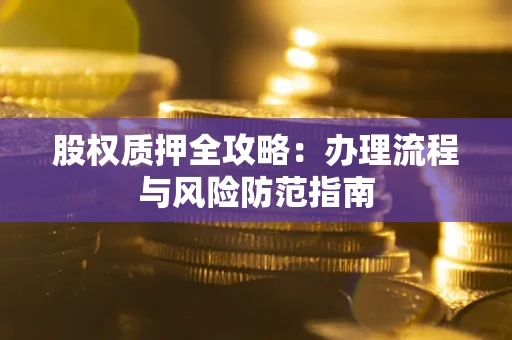 济南股权质押全攻略：办理流程与风险防范指南