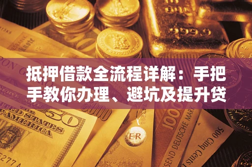 济南抵押借款全流程详解：手把手教你办理、避坑及提升贷款额度