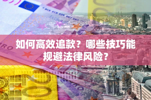 济南如何高效追款？哪些技巧能规避法律风险？