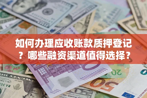 济南如何办理应收账款质押登记？哪些融资渠道值得选择？
