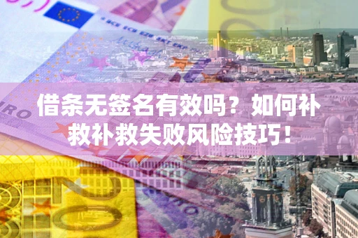 济南借条无签名有效吗？如何补救补救失败风险技巧！