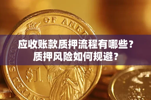 济南应收账款质押流程有哪些？质押风险如何规避？