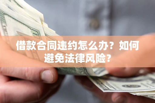 济南借款合同违约怎么办？如何避免法律风险？