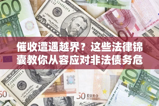 济南催收遭遇越界？这些法律锦囊教你从容应对非法债务危机