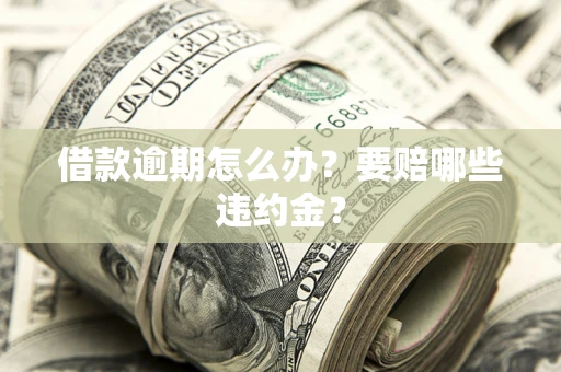 济南借款逾期怎么办？要赔哪些违约金？