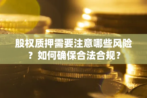 济南股权质押需要注意哪些风险？如何确保合法合规？