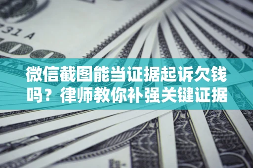 济南微信截图能当证据起诉欠钱吗？律师教你补强关键证据