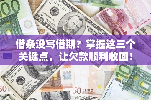 济南借条没写借期？掌握这三个关键点，让欠款顺利收回！
