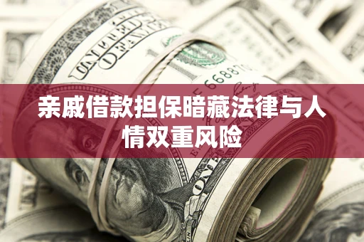 济南亲戚借款担保暗藏法律与人情双重风险