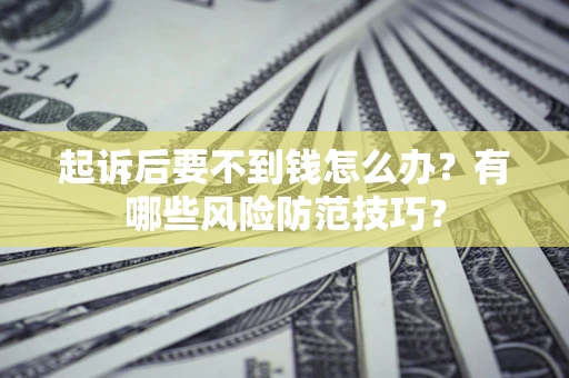 济南起诉后要不到钱怎么办?有哪些风险防范技巧? 济南起诉后要不到钱怎么办?有哪些风险防范技巧?