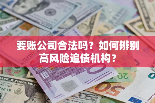 济南要账公司合法吗？如何辨别高风险追债机构？