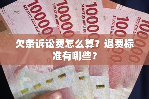 济南欠条诉讼费怎么算？退费标准有哪些？