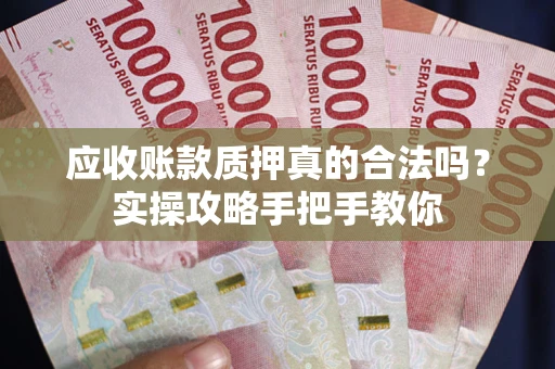 济南应收账款质押真的合法吗？实操攻略手把手教你