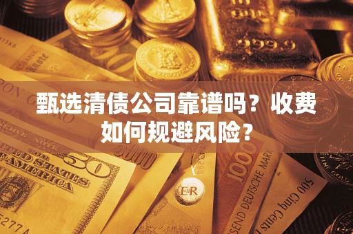 济南甄选清债公司靠谱吗？收费如何规避风险？