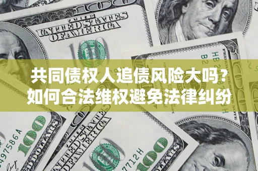 济南共同债权人追债风险大吗?如何合法维权避免法律纠纷? 济南共同债权人追债风险大吗?如何合法维权避免法律纠纷?