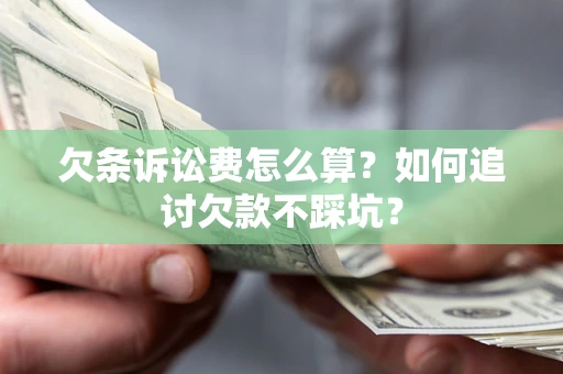 济南欠条诉讼费怎么算？如何追讨欠款不踩坑？