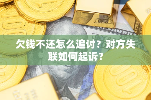 济南欠钱不还怎么追讨？对方失联如何起诉？