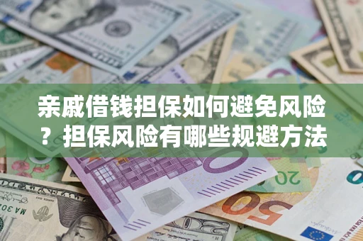 济南亲戚借钱担保如何避免风险？担保风险有哪些规避方法？