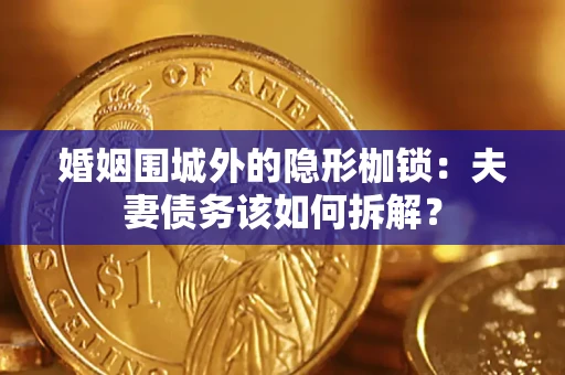 济南婚姻围城外的隐形枷锁：夫妻债务该如何拆解？