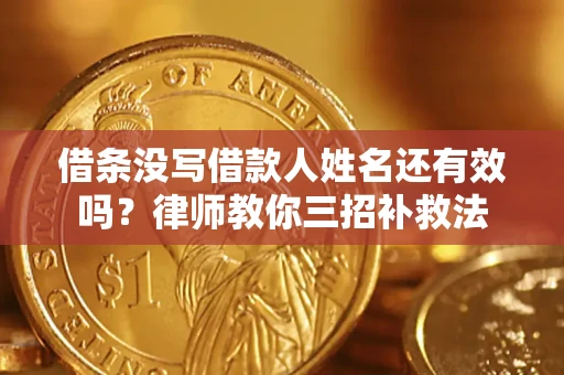 济南借条没写借款人姓名还有效吗？律师教你三招补救法