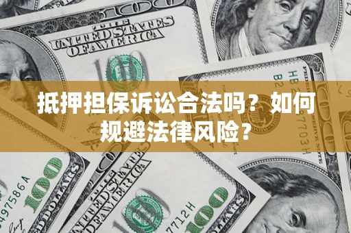 济南抵押担保诉讼合法吗？如何规避法律风险？
