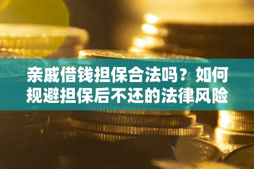 济南亲戚借钱担保合法吗？如何规避担保后不还的法律风险？