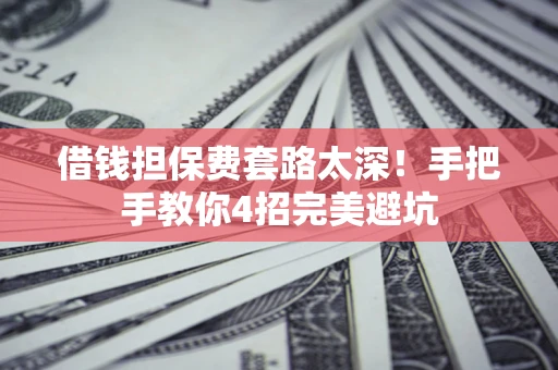 济南借钱担保费套路太深！手把手教你4招完美避坑
