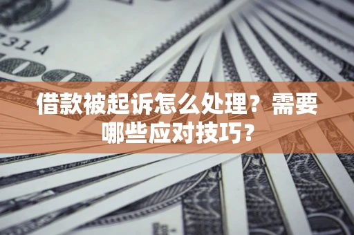 济南借款被起诉怎么处理？需要哪些应对技巧？