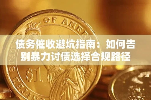 济南债务催收避坑指南：如何告别暴力讨债选择合规路径