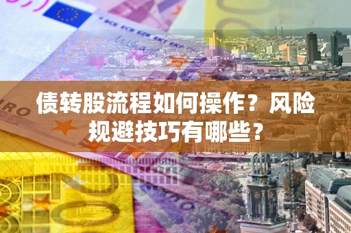 济南债转股流程如何操作？风险规避技巧有哪些？