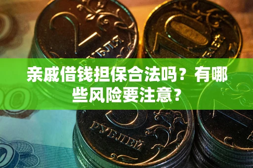 济南亲戚借钱担保合法吗？有哪些风险要注意？