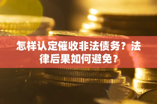 济南怎样认定催收非法债务？法律后果如何避免？