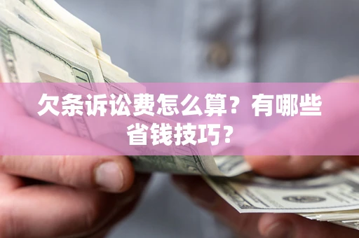 济南欠条诉讼费怎么算？有哪些省钱技巧？