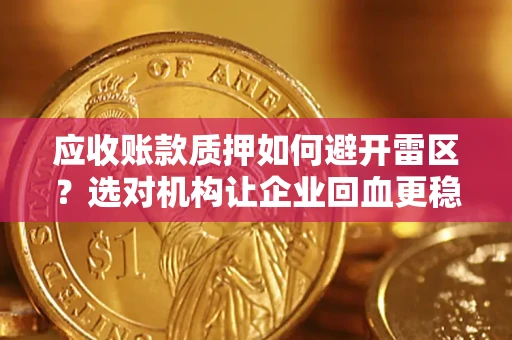 济南应收账款质押如何避开雷区？选对机构让企业回血更稳