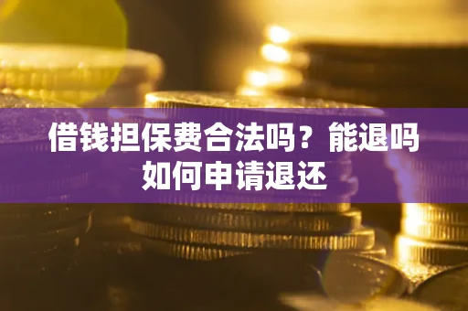 济南借钱担保费合法吗？能退吗如何申请退还
