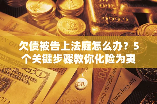 济南欠债被告上法庭怎么办？5个关键步骤教你化险为夷