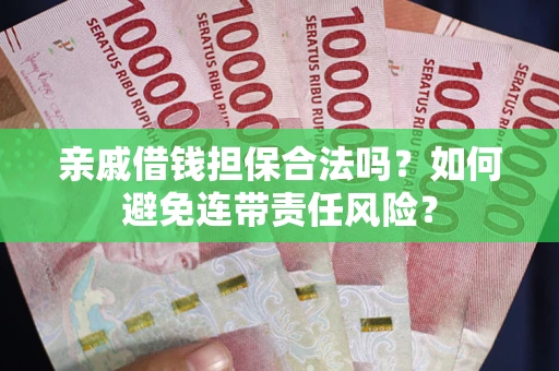 济南亲戚借钱担保合法吗？如何避免连带责任风险？