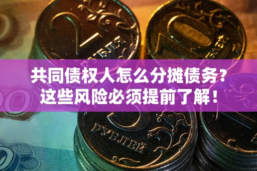 济南共同债权人怎么分摊债务？这些风险必须提前了解！