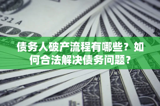 济南债务人破产流程有哪些？如何合法解决债务问题？