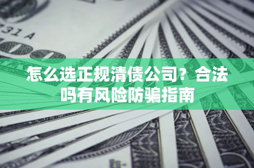 济南怎么选正规清债公司？合法吗有风险防骗指南