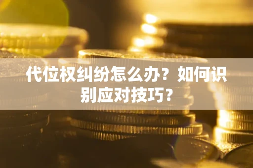 济南代位权纠纷怎么办？如何识别应对技巧？