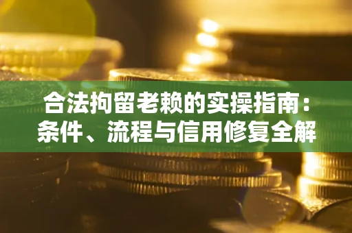 济南合法拘留老赖的实操指南:条件、流程与信用修复全解析 济南合法拘留老赖的实操指南:条件、流程与信用修复全解析