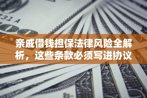 济南亲戚借钱担保法律风险全解析，这些条款必须写进协议