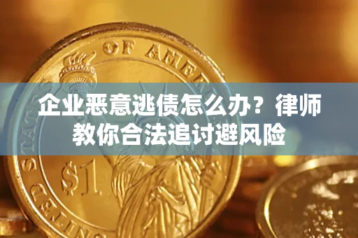 济南企业恶意逃债怎么办？律师教你合法追讨避风险