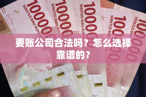 济南要账公司合法吗？怎么选择靠谱的？