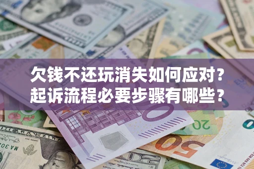 济南欠钱不还玩消失如何应对？起诉流程必要步骤有哪些？
