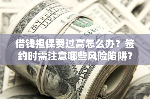济南借钱担保费过高怎么办？签约时需注意哪些风险陷阱？
