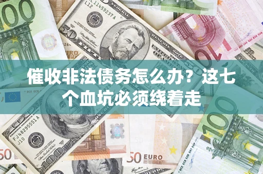 济南催收非法债务怎么办？这七个血坑必须绕着走